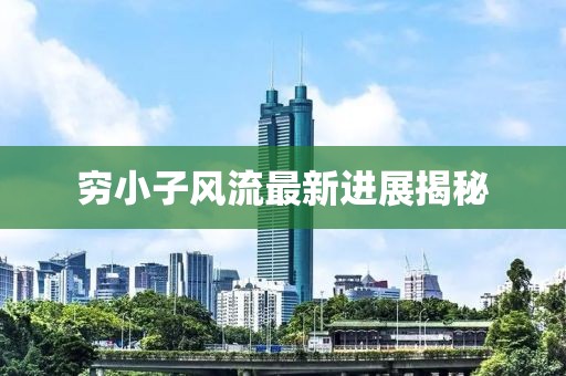 窮小子風(fēng)流最新進展揭秘