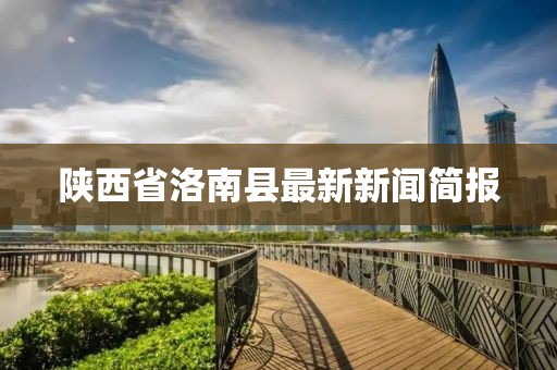 陜西省洛南縣最新新聞簡報