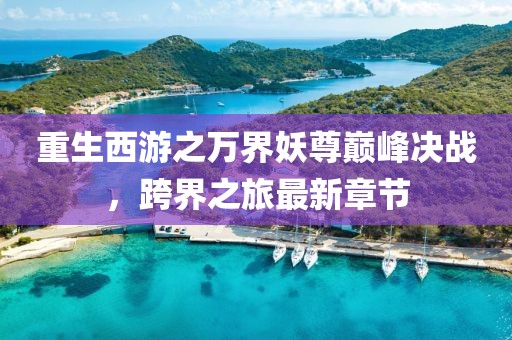 重生西游之萬界妖尊巔峰決戰(zhàn)，跨界之旅最新章節(jié)