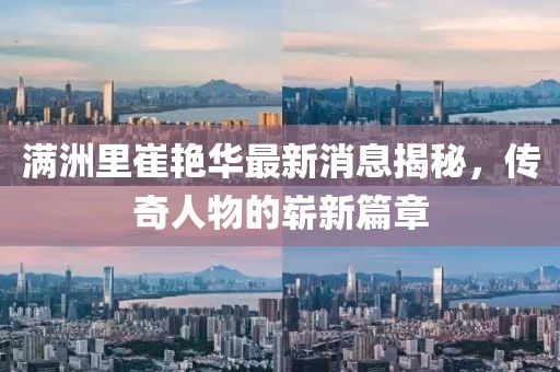滿(mǎn)洲里崔艷華最新消息揭秘，傳奇人物的嶄新篇章