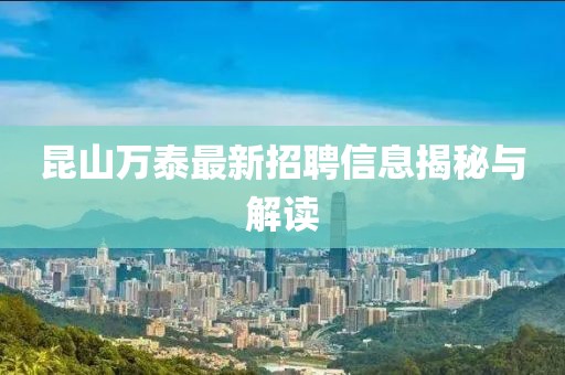 昆山萬泰最新招聘信息揭秘與解讀
