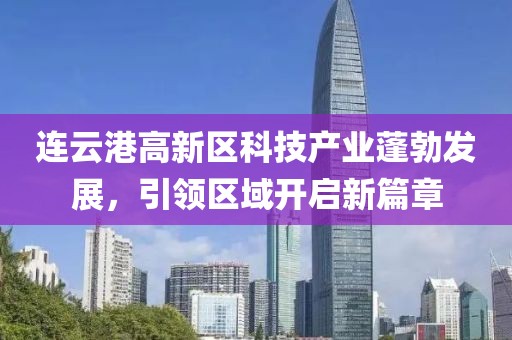 連云港高新區(qū)科技產(chǎn)業(yè)蓬勃發(fā)展，引領(lǐng)區(qū)域開(kāi)啟新篇章
