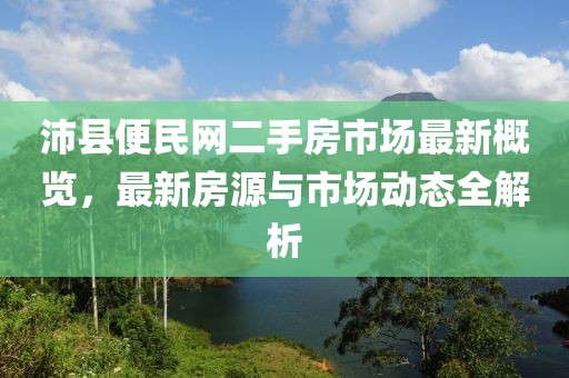 沛縣便民網(wǎng)二手房市場最新概覽，最新房源與市場動(dòng)態(tài)全解析