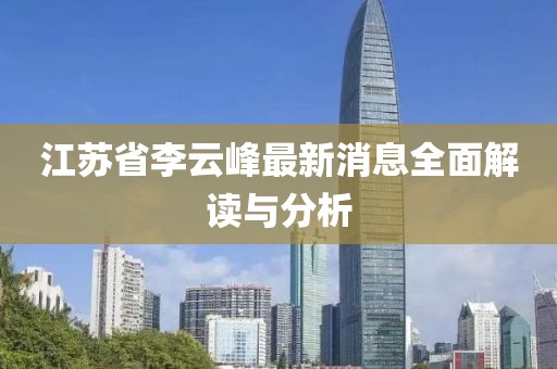 江蘇省李云峰最新消息全面解讀與分析