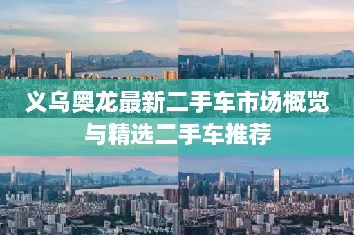 義烏奧龍最新二手車(chē)市場(chǎng)概覽與精選二手車(chē)推薦