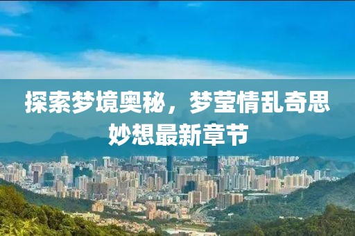 探索夢境奧秘，夢瑩情亂奇思妙想最新章節(jié)