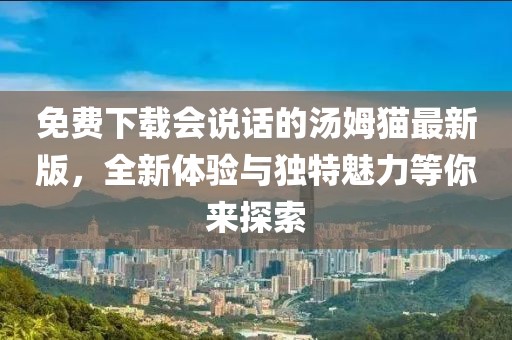 免費(fèi)下載會(huì)說話的湯姆貓最新版，全新體驗(yàn)與獨(dú)特魅力等你來探索