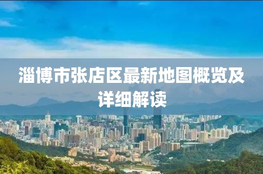 淄博市張店區(qū)最新地圖概覽及詳細(xì)解讀
