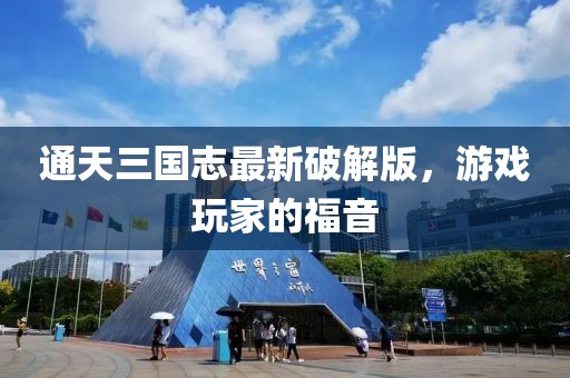 通天三國志最新破解版，游戲玩家的福音