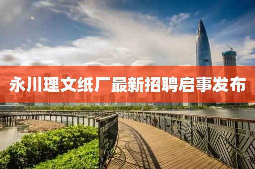 永川理文紙廠最新招聘啟事發(fā)布