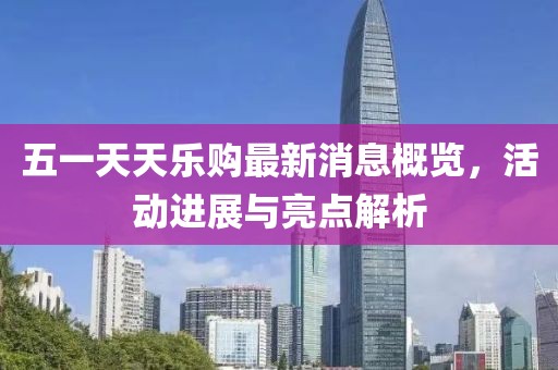 五一天天樂購(gòu)最新消息概覽，活動(dòng)進(jìn)展與亮點(diǎn)解析