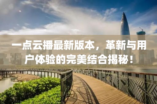 一點(diǎn)云播最新版本，革新與用戶(hù)體驗(yàn)的完美結(jié)合揭秘！