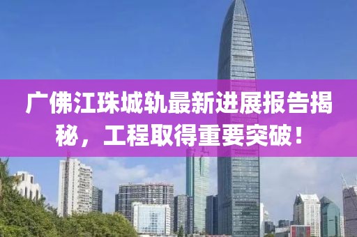 廣佛江珠城軌最新進(jìn)展報告揭秘，工程取得重要突破！