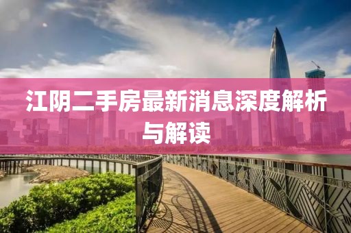 江陰二手房最新消息深度解析與解讀