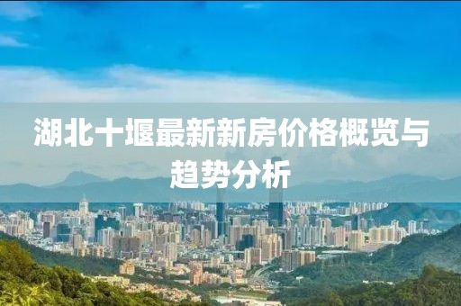 湖北十堰最新新房價格概覽與趨勢分析