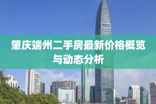 肇慶端州二手房最新價(jià)格概覽與動(dòng)態(tài)分析