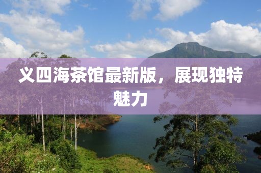 義四海茶館最新版，展現(xiàn)獨(dú)特魅力