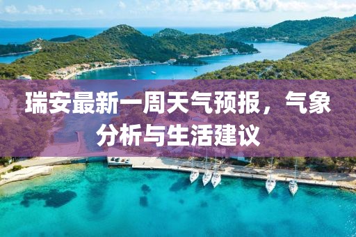 瑞安最新一周天氣預(yù)報(bào)，氣象分析與生活建議