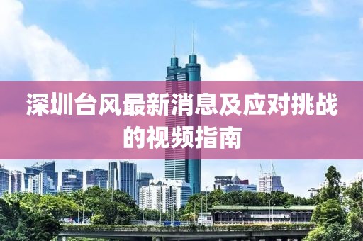 深圳臺(tái)風(fēng)最新消息及應(yīng)對(duì)挑戰(zhàn)的視頻指南