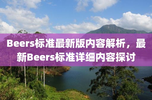 Beers標(biāo)準(zhǔn)最新版內(nèi)容解析，最新Beers標(biāo)準(zhǔn)詳細(xì)內(nèi)容探討