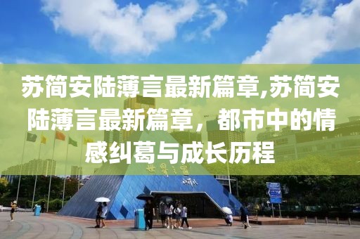 蘇簡(jiǎn)安陸薄言最新篇章,蘇簡(jiǎn)安陸薄言最新篇章，都市中的情感糾葛與成長(zhǎng)歷程
