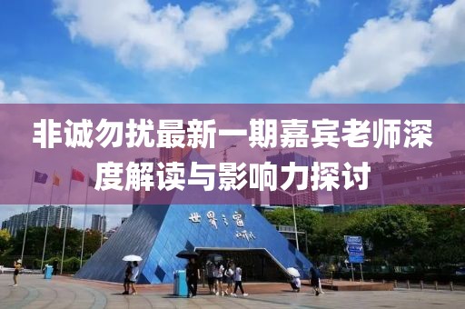 非誠(chéng)勿擾最新一期嘉賓老師深度解讀與影響力探討