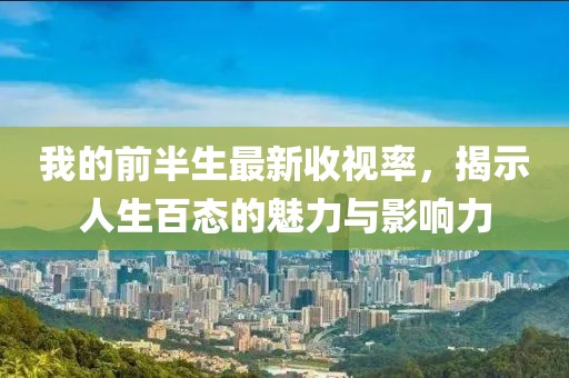 我的前半生最新收視率，揭示人生百態(tài)的魅力與影響力