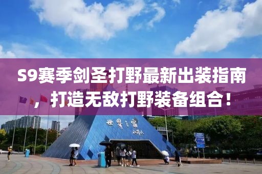 S9賽季劍圣打野最新出裝指南，打造無(wú)敵打野裝備組合！