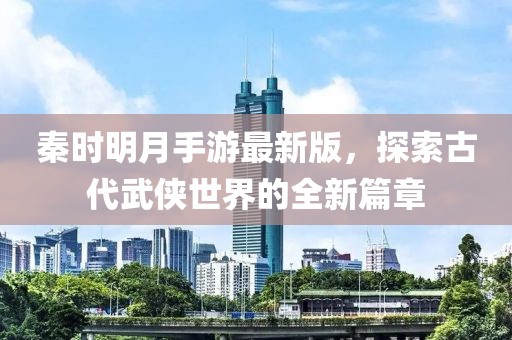 秦時明月手游最新版，探索古代武俠世界的全新篇章