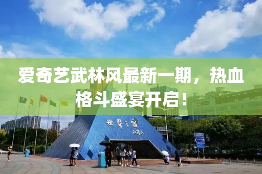 愛奇藝武林風最新一期，熱血格斗盛宴開啟！