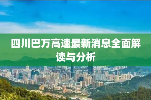 四川巴萬高速最新消息全面解讀與分析