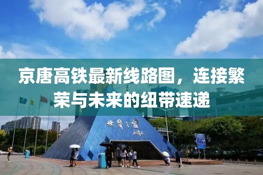 京唐高鐵最新線路圖，連接繁榮與未來的紐帶速遞