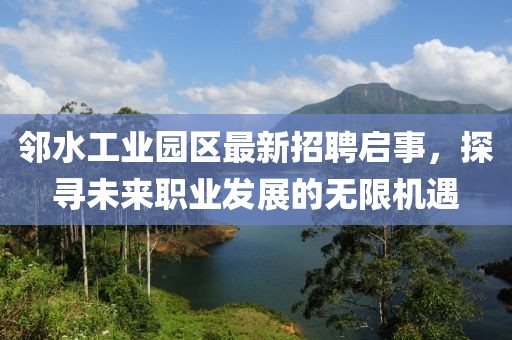 鄰水工業(yè)園區(qū)最新招聘啟事，探尋未來職業(yè)發(fā)展的無(wú)限機(jī)遇