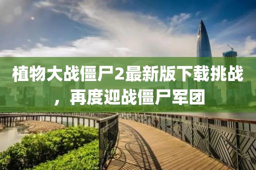 植物大戰(zhàn)僵尸2最新版下載挑戰(zhàn)，再度迎戰(zhàn)僵尸軍團(tuán)
