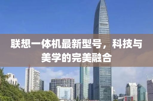 聯(lián)想一體機最新型號，科技與美學的完美融合