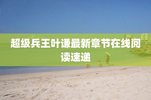 超級(jí)兵王葉謙最新章節(jié)在線閱讀速遞