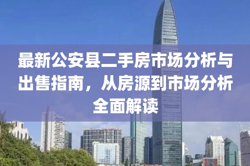最新公安縣二手房市場分析與出售指南，從房源到市場分析全面解讀