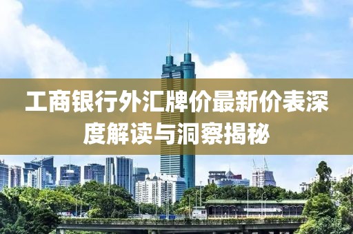 工商銀行外匯牌價最新價表深度解讀與洞察揭秘