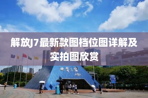 解放J7最新款圖檔位圖詳解及實拍圖欣賞
