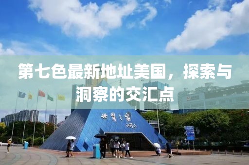 第七色最新地址美國，探索與洞察的交匯點