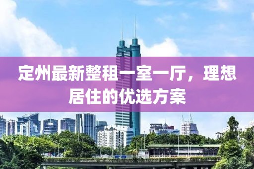 定州最新整租一室一廳，理想居住的優(yōu)選方案