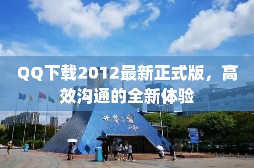QQ下載2012最新正式版，高效溝通的全新體驗(yàn)