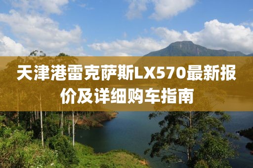 天津港雷克薩斯LX570最新報(bào)價(jià)及詳細(xì)購車指南