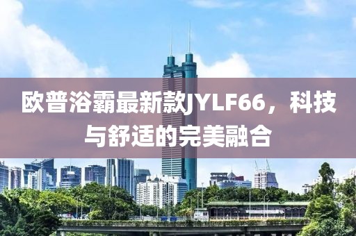 歐普浴霸最新款JYLF66，科技與舒適的完美融合