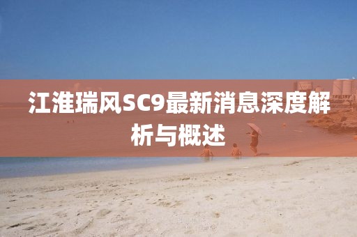 江淮瑞風SC9最新消息深度解析與概述