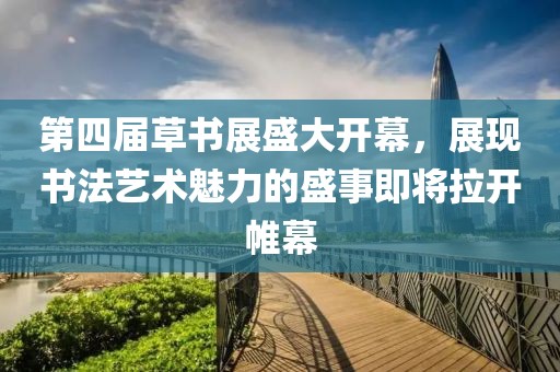 第四屆草書展盛大開幕，展現(xiàn)書法藝術(shù)魅力的盛事即將拉開帷幕