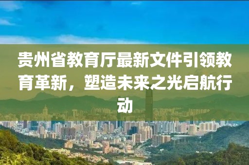 貴州省教育廳最新文件引領(lǐng)教育革新，塑造未來之光啟航行動(dòng)