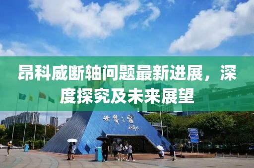 昂科威斷軸問題最新進展，深度探究及未來展望