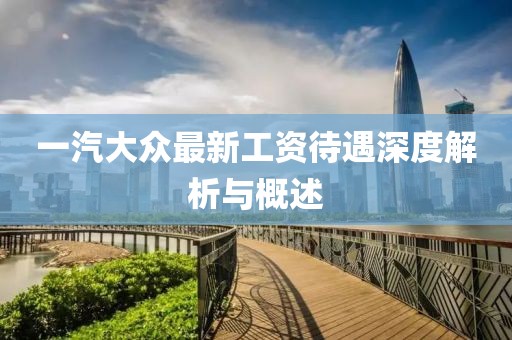 一汽大眾最新工資待遇深度解析與概述
