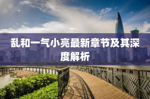 亂和一氣小亮最新章節(jié)及其深度解析